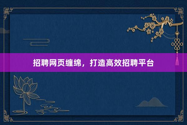招聘网页缠绵，打造高效招聘平台