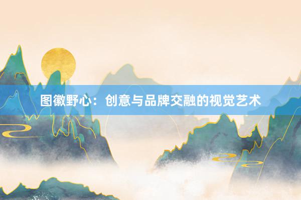图徽野心：创意与品牌交融的视觉艺术