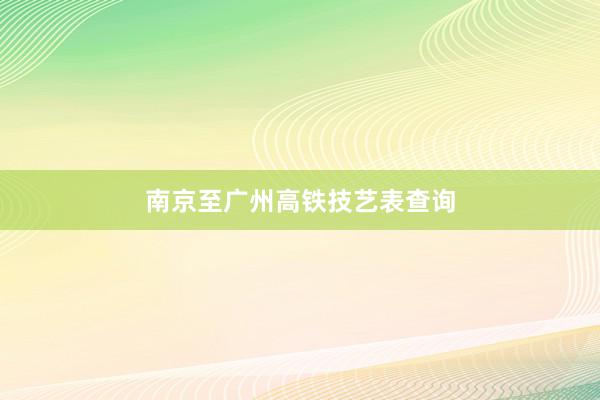 南京至广州高铁技艺表查询