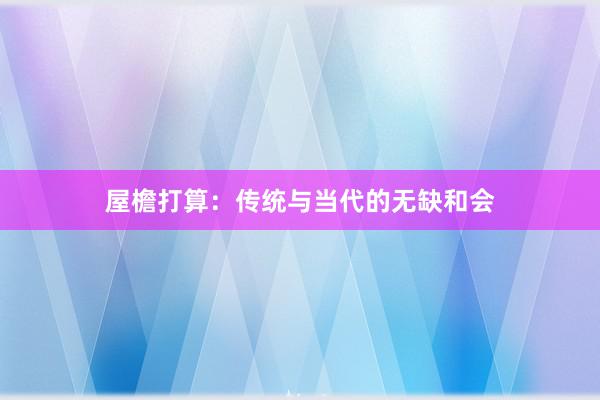 屋檐打算：传统与当代的无缺和会