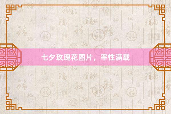 七夕玫瑰花图片，率性满载